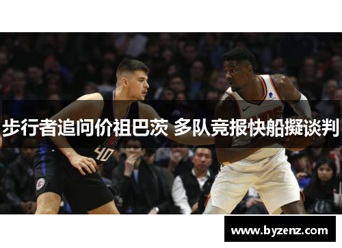 步行者追问价祖巴茨 多队竞报快船擬谈判