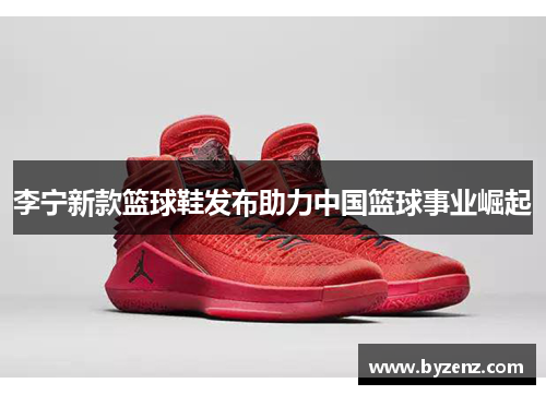 李宁新款篮球鞋发布助力中国篮球事业崛起