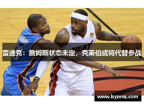 雷迪克：詹姆斯状态未定，克莱伯或将代替参战
